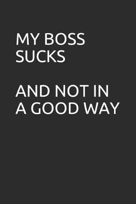 My Boss Sucks and Not in a Good Way: Blank Lined Notebook/Journal Makes the Perfect Gag Gift for Coworkers and Bosses.