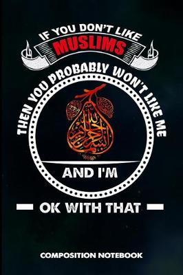 If You Don't Like Muslims Then You Probably Won't Like Me and I Am Ok with That: Composition Notebook, Birthday Journal for Ramadan Dua Islamic Faith Followers to Write on