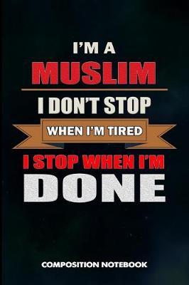 I Am a Muslim I Don't Stop When I Am Tired I Stop When I Am Done: Composition Notebook, Birthday Journal for Ramadan Dua Islamic Faith Followers to Write on
