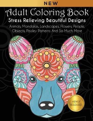 Adult Coloring Book: Stress Relieving Beautiful Designs: Animals, Mandalas, Landscapes, Flowers, People, Objects, Paisley Patterns and So Much More