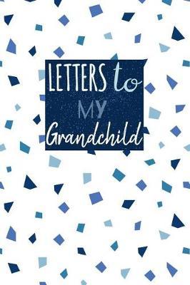 Letters to My Grandchild: Small Blank Lined Notebook Journal to Write Your Personal Messages to Your Grandkid - Fill the Book with Thoughts, Words and Every Day Experiences and Family Memories