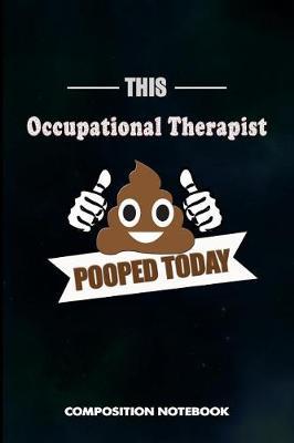 This Occupational Therapist Pooped Today: Composition Notebook, Funny Sarcastic Birthday Journal for OT Therapy Professional Doctors to Write on