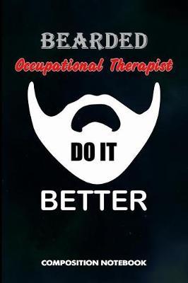 Bearded Occupational Therapists Do It Better: Composition Notebook, Funny Men Sarcastic Birthday Journal for OT Therapy Professional Doctors to Write on