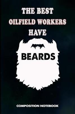 The Best Oilfield Workers Have Beards: Composition Notebook, Dad Birthday Journal for Roughneck Rig Drillers to Write on