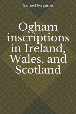 Ogham Inscriptions in Ireland, Wales, and Scotland