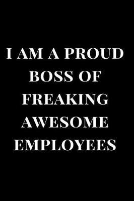 I Am a Proud Boss of Freaking Awesome Employees: Black Lined Notebook Journal