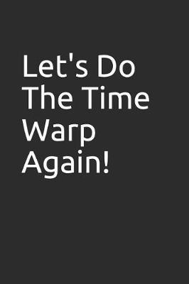 Let's Do the Time Warp Again!: Blank Lined Notebook/Journal Makes the Perfect Gag Gift for Coworkers and Bosses.