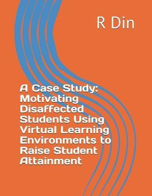 A Case Study: Motivating Disaffected Students Using Virtual Learning Environments to Raise Student Attainment