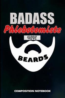 Badass Phlebotomists Have Beards: Composition Notebook, Birthday Journal for Venipuncture, Phlebotomy Injection Professionals to Write on
