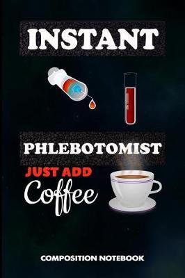 Instant Phlebotomist Just Add Coffee: Composition Notebook, Funny Sarcastic Birthday Journal for Venipuncture, Phlebotomy Injection Professionals to Write on
