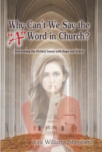 Why Can't We Say the A Word in Church?: Overcoming Our Dirtiest Secret with Hope and Grace