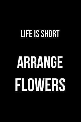 Life Is Short Arrange Flowers: Blank Line Journal