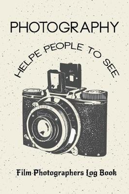 Photography Helpe People to See: Film Photographers Log Book