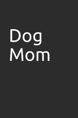 Dog Mom: Blank Lined Notebook/Journal Makes the Perfect Gag Gift for Friends, Coworkers and Bosses.