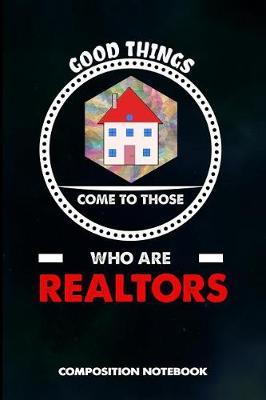 Good Things Come to Those Who Are Realtors: Composition Notebook, Birthday Journal Gift for Mortgage, Real Estate Agents to Write on