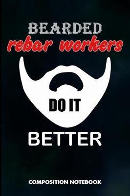 Bearded Rebar Workers Do It Better: Composition Notebook, Funny Men Birthday Journal Gift for Reinforcing Steel Workers to Write on
