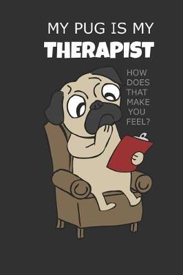 My Pug Is My Therapist: Adorable Funny Pug Lover Notebook 110 Page 6 x 9 How Does That Make You Feel