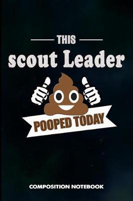 This Scout Leader Pooped Today: Composition Notebook, Funny Sarcastic Birthday Journal Gift for Scouting Leadership, Adventure Lovers to Write on