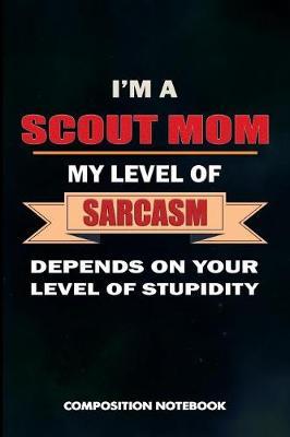 I Am a Scout Mom My Level of Sarcasm Depends on Your Level of Stupidity: Composition Notebook, Birthday Journal Gift for Scouting Mothers, Adventure Lovers to Write on