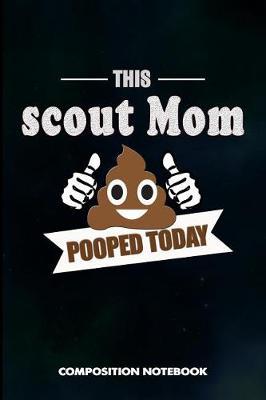 This Scout Mom Pooped Today: Composition Notebook, Funny Sarcastic Birthday Journal Gift for Scouting Mothers, Adventure Lovers to Write on