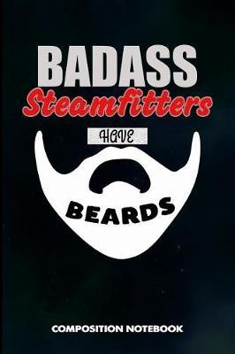 Badass Steamfitters Have Beards: Composition Notebook, Birthday Journal Gift for Pipefitters, Steam Fitters to Write on