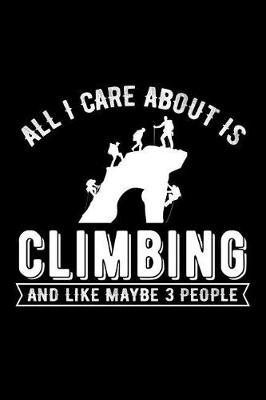All I Care about Is Climbing and Like Maybe 3 People: Novelty Notebook for People That Love Funny Journals