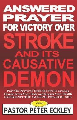 Answered Prayer for Victory Over Stroke and Its Causative Demon: Pray This Prayer to Expel the Stroke-Causing Demon from Your Body and Regain Your Health. Experience the Awesome Power of God