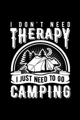 I Don't Need Therapy I Just Need to Go Camping: Novelty Notebook for People That Love Funny Journals