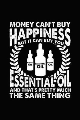 Money Can't Buy Happiness But It Can Buy You Essential Oil and That's Pretty Much the Same Thing: Novelty Notebook for People That Love Funny Journals