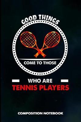 Good Things Come to Those Who Are Tennis Players: Composition Notebook, Birthday Journal Gift for Coach Racket Sport Lovers to Write on