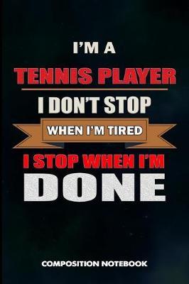 I Am a Tennis Player I Don't Stop When I Am Tired I Stop When I Am Done: Composition Notebook, Birthday Journal Gift for Coach Racket Sport Lovers to Write on