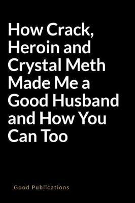 How Crack, Heroin and Crystal Meth Made Me a Good Husband and How You Can Too: A Weird Blank Lined Journal for Getting People's Attention and Stress Relief