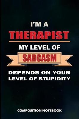 I Am a Therapist My Level of Sarcasm Depends on Your Level of Stupidity: Composition Notebook, Birthday Journal Gift for Speech and Massage Therapy Professionals to Write on