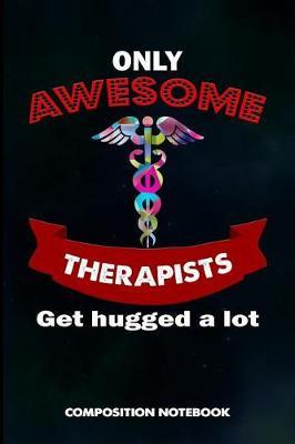Only Awesome Therapists Get Hugged a Lot: Composition Notebook, Birthday Journal Gift for Speech and Massage Therapy Professionals to Write on
