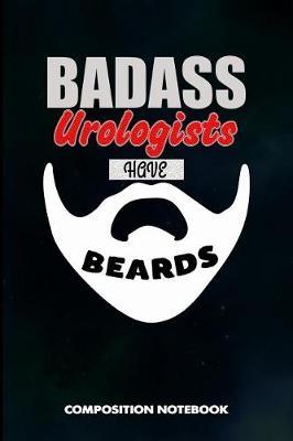 Badass Urologists Have Beards: Composition Notebook, Men Birthday Journal Gift for Urology Health Professionals to Write on