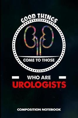 Good Things Come to Those Who Are Urologists: Composition Notebook, Birthday Journal Gift for Urology Health Professionals to Write on