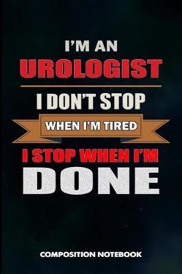 I Am a Urologist I Don't Stop When I Am Tired I Stop When I Am Done: Composition Notebook, Birthday Journal Gift for Urology Health Professionals to Write on