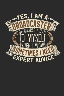 Yes, I Am a Broadcaster of Course I Talk to Myself When I Work Sometimes I Need Expert Advice: Notebook Journal Handlettering Logbook 110 Pages 6 X 9 Record Books I Journals I Broadcaster Gifts