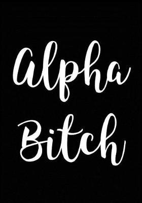 Alpha Bitch: Journal, Funny Gift for Friends and Coworkers - Blank Notebook
