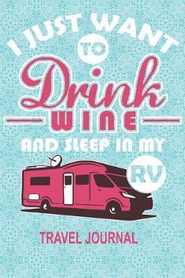 I Just Want to Drink Wine and Sleep in My RV Travel Journal: RV Journal 6 X 9 100 Blank Lined Pages Adventure Travel Memory Book