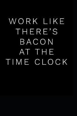 Work Like There's Bacon at the Time Clock: Blank Lined Journal Gag Gift Idea