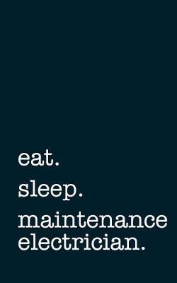 Eat. Sleep. Maintenance Electrician. - Lined Notebook: Writing Journal