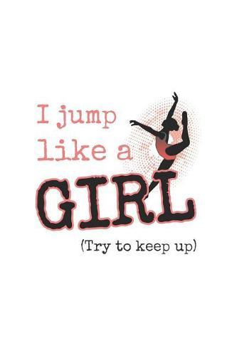 I Jump Like a Girl (Try to Keep Up): 6 X 9 Wide Ruled Notebook Created Just for Dancers