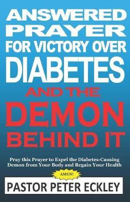 Answered Prayer for Victory Over Diabetes and the Demon Behind It: Pray This Prayer to Expel the Diabetes-Causing Demon from Your Body and Regain Your Health