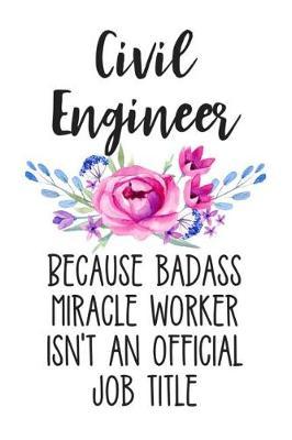 Civil Engineer Because Badass Miracle Worker Isn't an Official Job Title: Lined Journal Notebook for Civil Engineers, Civil Engineering Majors