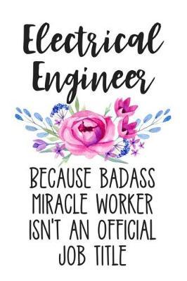 Electrical Engineer Because Badass Miracle Worker Isn't an Official Job Title: Lined Journal Notebook for Electrical Engineers, Engineering Students and Majors
