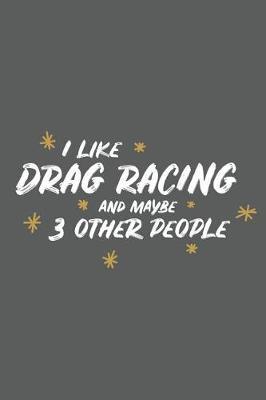 I Like Drag Racing and Maybe 3 Other People: Small 6x9 Notebook, Journal or Planner, 110 Lined Pages, Christmas, Birthday or Anniversary Gift Idea