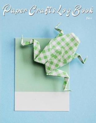 Paper Crafts Log Book Vol. 4: Your Project Tracker for Origami, Paper Quilling, and More!