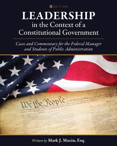 Leadership in the Context of a Constitutional Government: Cases and Commentary for the Federal Manager and Students of Public Administration