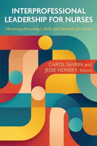 Interprofessional Leadership for Nurses: Mastering Knowledge, Skills, and Attitudes for Success